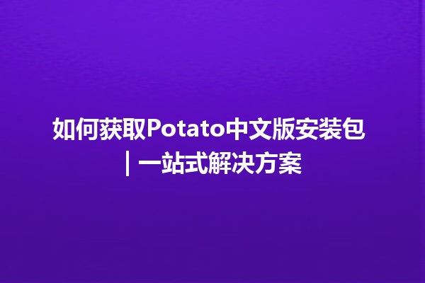 如何获取Potato中文版安装包🟢 | 一站式解决方案