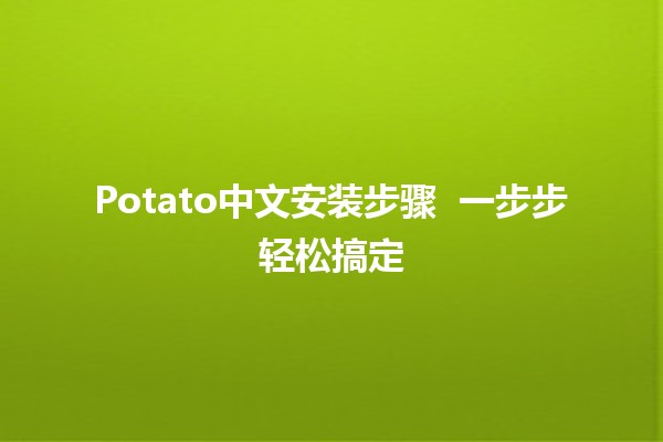 Potato中文安装步骤 🥔🚀 一步步轻松搞定