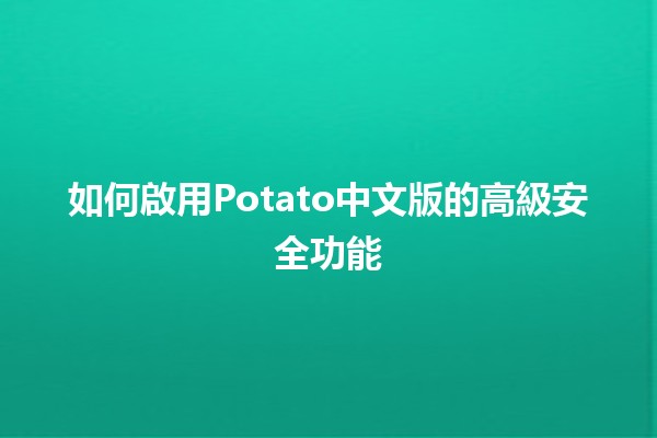 如何啟用Potato中文版的高級安全功能🔒✨