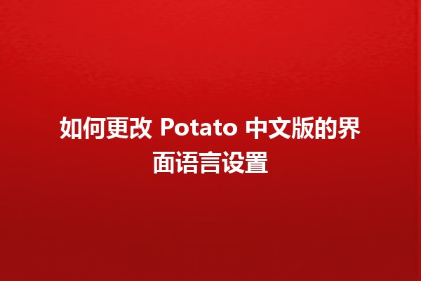 如何更改 Potato 中文版的界面语言设置 🥔🌐