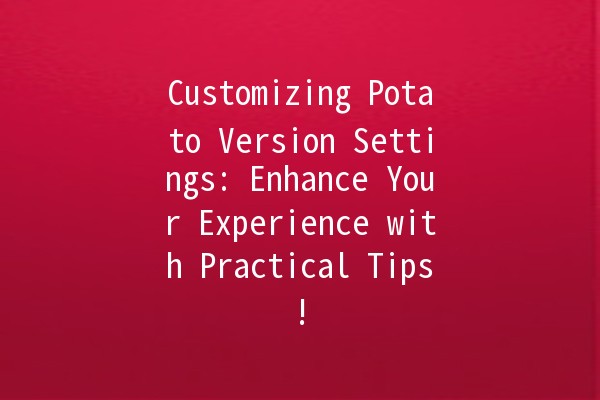 Customizing Potato Version Settings: Enhance Your Experience with Practical Tips! 🥔✨