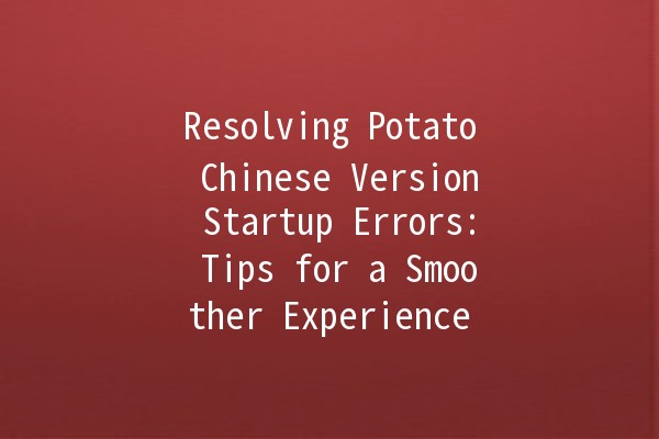 Resolving Potato Chinese Version Startup Errors: Tips for a Smoother Experience 🍟🚀