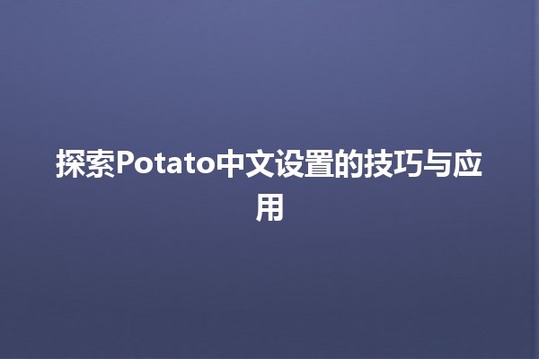 探索Potato中文设置的技巧与应用🍽️✨