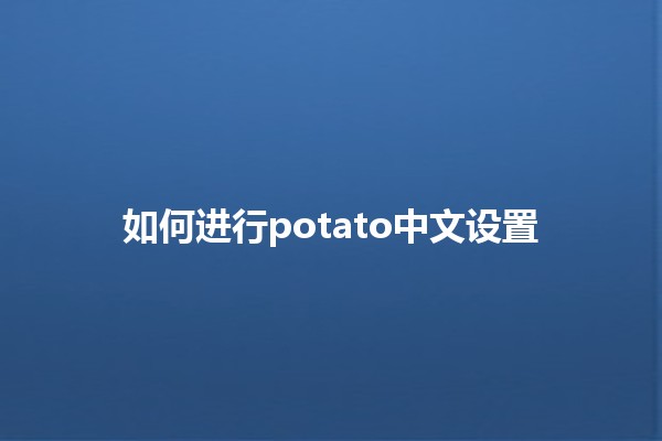 如何进行potato中文设置 🍽️💻