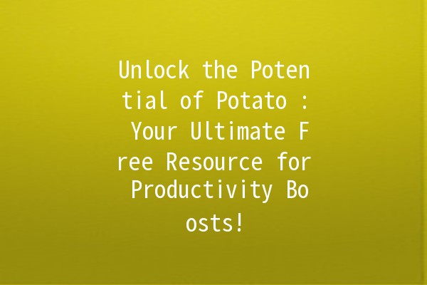 Unlock the Potential of Potato 🥔: Your Ultimate Free Resource for Productivity Boosts!