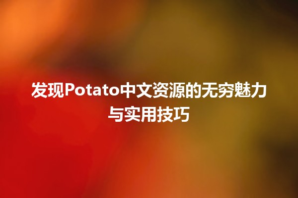 🍟 发现Potato中文资源的无穷魅力与实用技巧