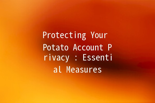 Protecting Your Potato Account Privacy 🥔🔒: Essential Measures