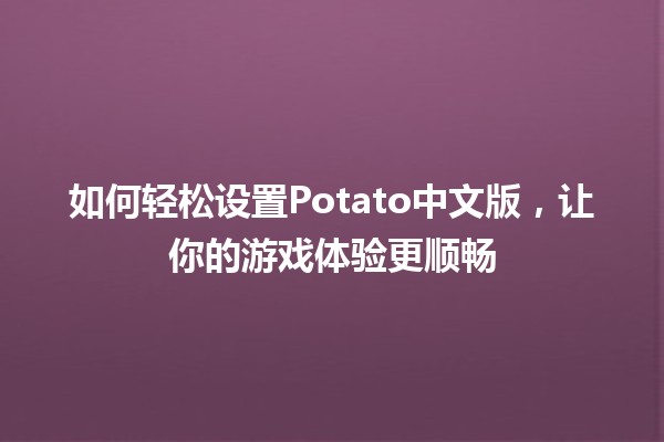 如何轻松设置Potato中文版，让你的游戏体验更顺畅🎮✨