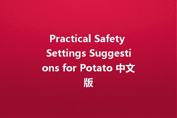 Practical Safety Settings Suggestions for Potato 中文版 🥔🔒