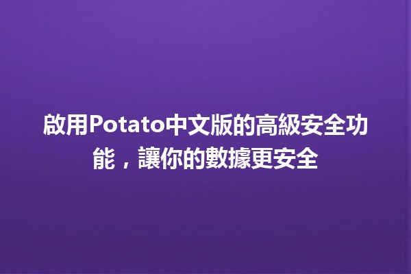 啟用Potato中文版的高級安全功能，讓你的數據更安全🔒✨