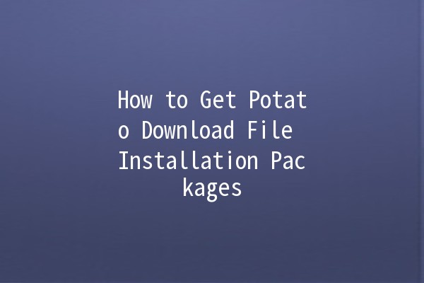 How to Get Potato Download File Installation Packages 📥🥔