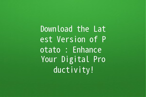 Download the Latest Version of Potato 🍟: Enhance Your Digital Productivity!