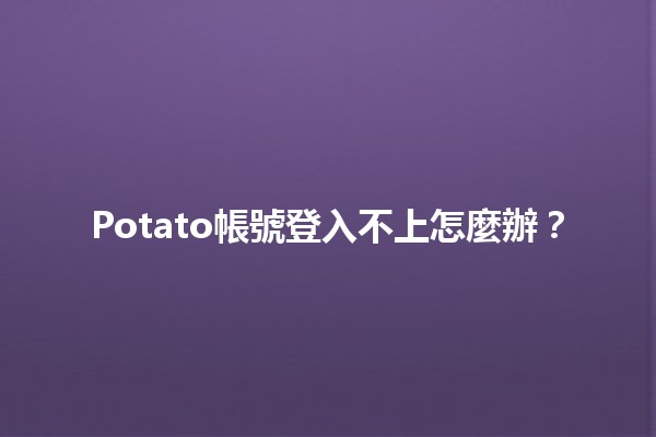 Potato帳號登入不上怎麼辦？🔑💔