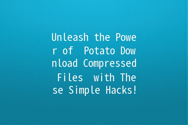 Unleash the Power of 🌟 Potato Download Compressed Files 🌟 with These Simple Hacks!