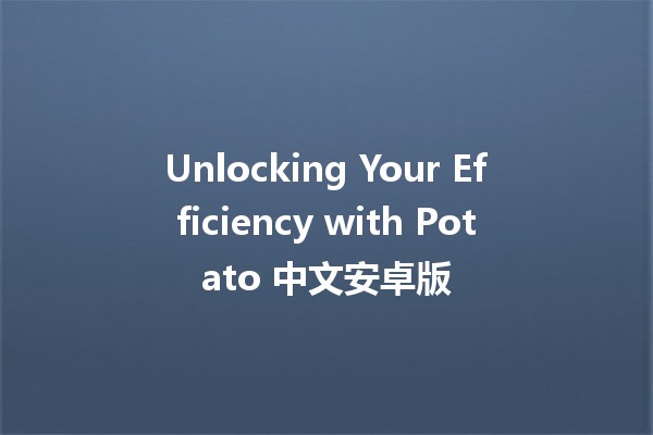 Unlocking Your Efficiency with Potato 中文安卓版 🚀🥔