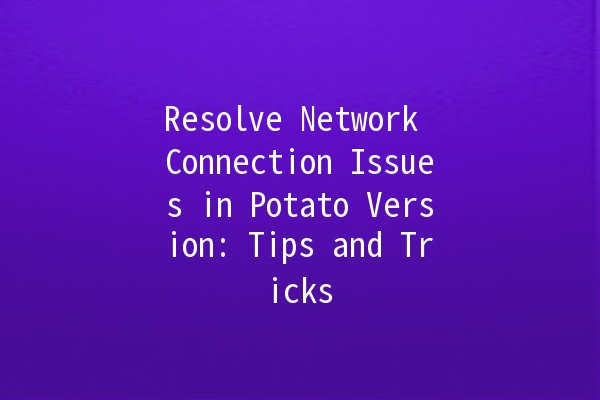 Resolve Network Connection Issues in Potato Version: Tips and Tricks 🥔💻