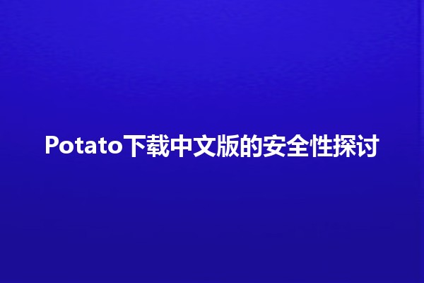 📥 Potato下载中文版的安全性探讨 🔍