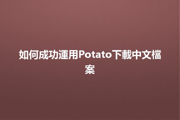 如何成功運用Potato下載中文檔案 🚀📥