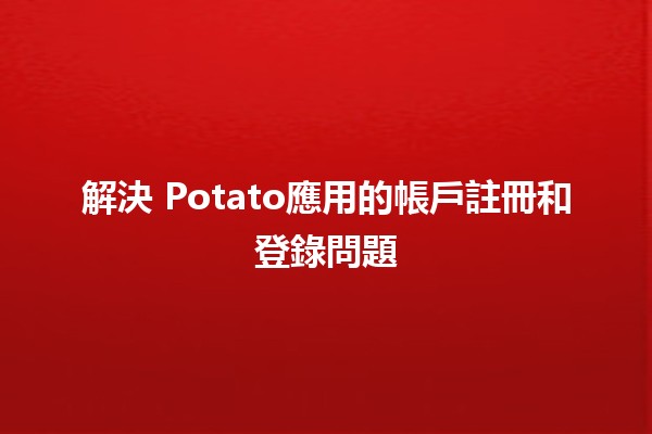 解決❤️ Potato應用的帳戶註冊和登錄問題