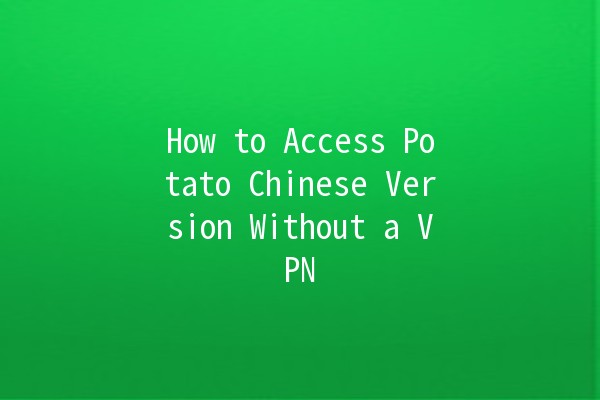 How to Access Potato Chinese Version Without a VPN 🌍🚀