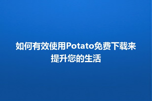 如何有效使用Potato免费下载来提升您的生活🎉