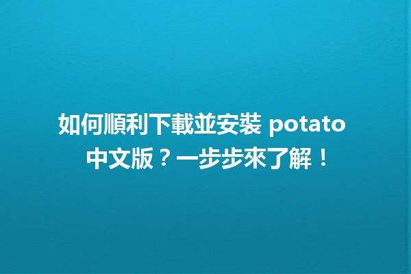 🎉 如何順利下載並安裝 potato 中文版？一步步來了解！🚀