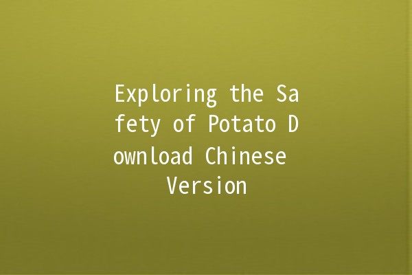 Exploring the Safety of Potato Download Chinese Version 🥔🔒