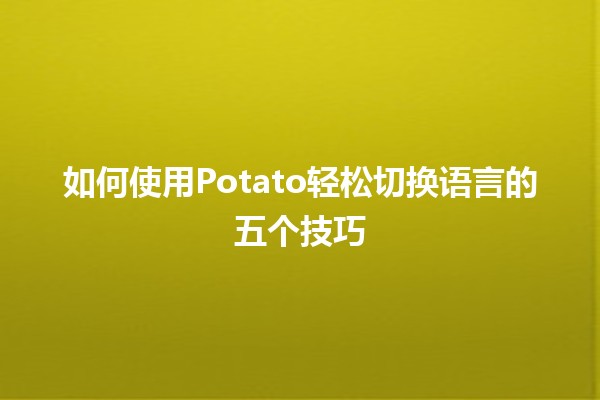 🌍 如何使用Potato轻松切换语言的五个技巧 🥔