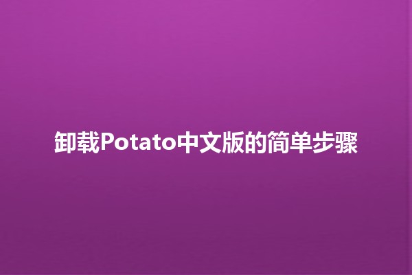 卸载Potato中文版的简单步骤 🥔💻