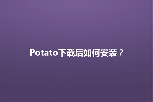 Potato下载后如何安装？🍟✨