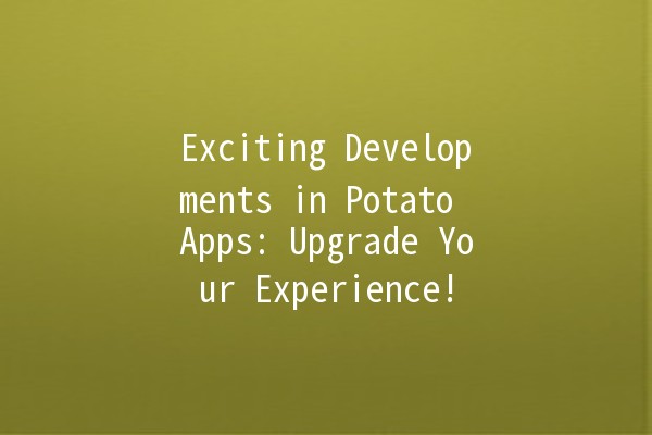 Exciting Developments in Potato Apps: Upgrade Your Experience! 🥔✨