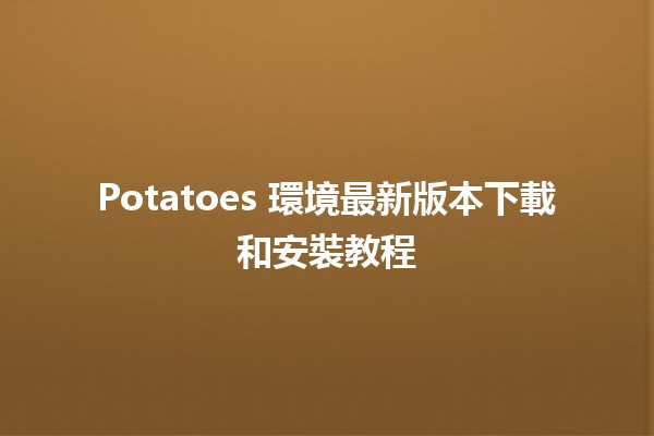 🥔 Potatoes 環境最新版本下載和安裝教程🚀