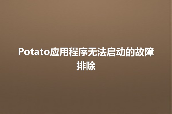 Potato应用程序无法启动的故障排除🛠️