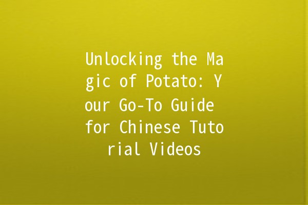 Unlocking the Magic of Potato: Your Go-To Guide for Chinese Tutorial Videos 🍟🎥