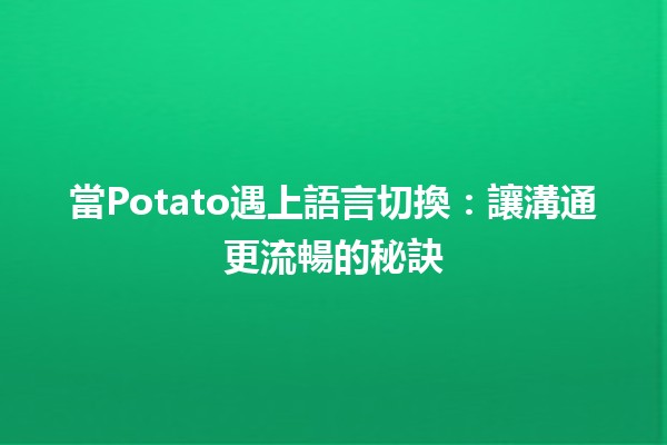 當Potato遇上語言切換：讓溝通更流暢的秘訣 🥔🌐