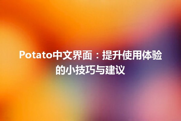 🎉 Potato中文界面：提升使用体验的小技巧与建议 🥔