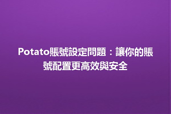 Potato賬號設定問題💻✨：讓你的賬號配置更高效與安全