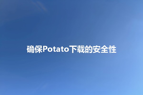 确保Potato下载的安全性 🥔🔒