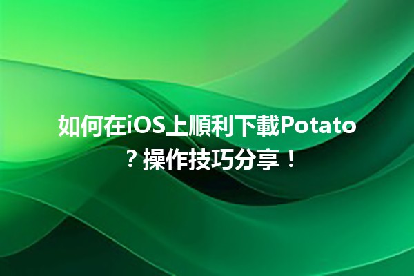 🌟 如何在iOS上順利下載Potato？操作技巧分享！