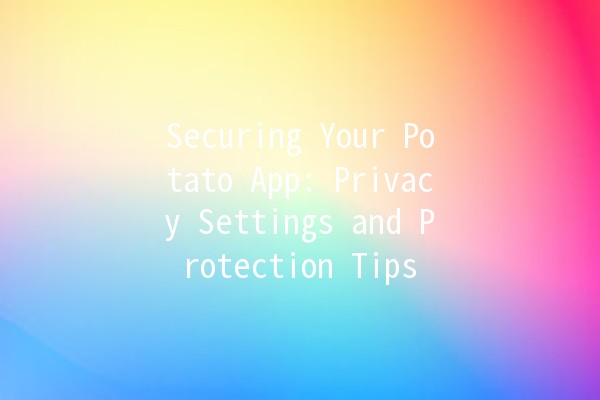 Securing Your Potato App: Privacy Settings and Protection Tips 🥔🔒