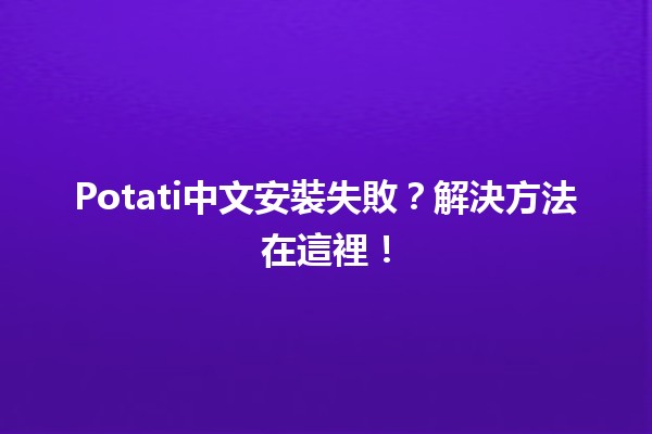 🎮 Potati中文安裝失敗？解決方法在這裡！🚀