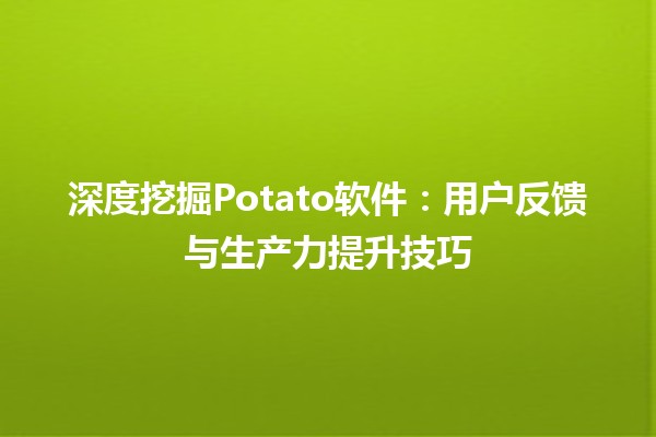 📊 深度挖掘Potato软件：用户反馈与生产力提升技巧💡