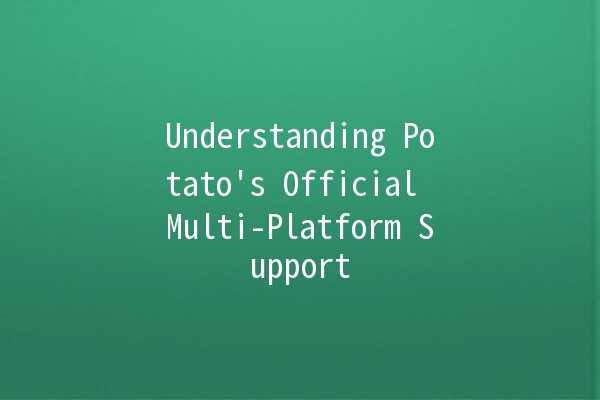 Understanding Potato's Official Multi-Platform Support 🌐🥔