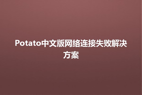 Potato中文版网络连接失败解决方案 🚀💡