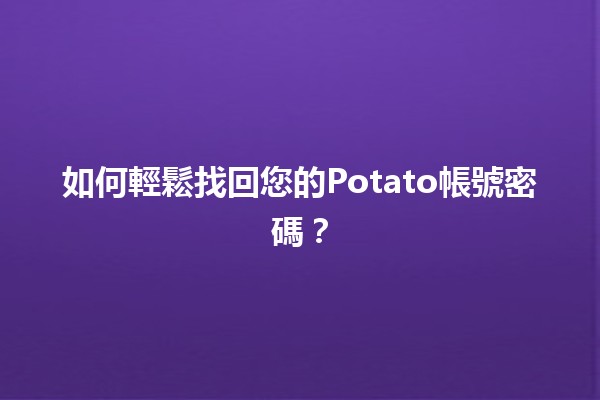 🔑 如何輕鬆找回您的Potato帳號密碼？🌟