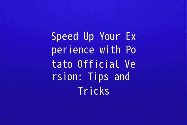 🚀 Speed Up Your Experience with Potato Official Version: Tips and Tricks