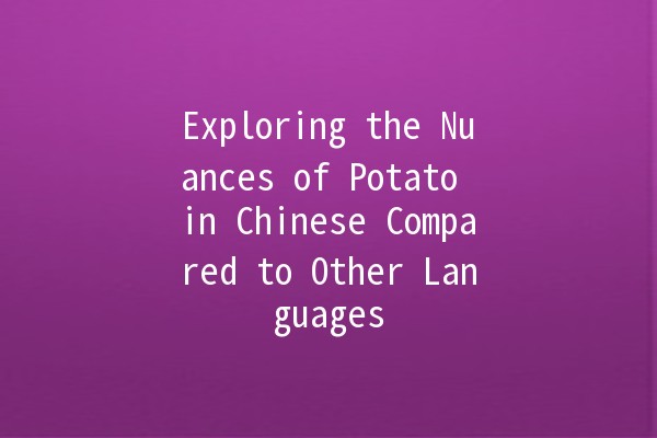 Exploring the Nuances of Potato in Chinese Compared to Other Languages 🍟🌏