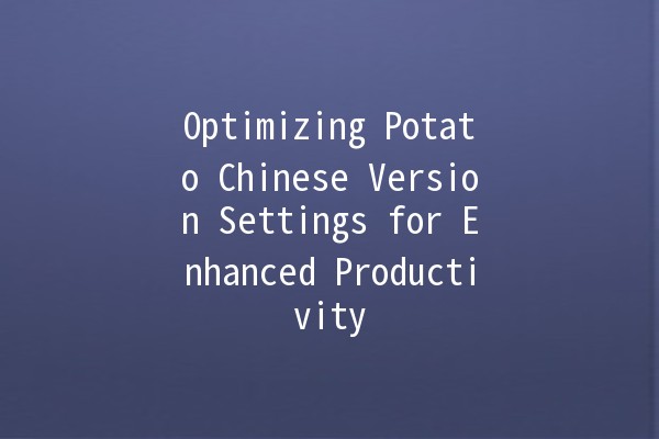 Optimizing Potato Chinese Version Settings for Enhanced Productivity 🥔✨