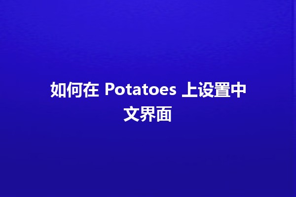 如何在 Potatoes 上设置中文界面 🌍🍟