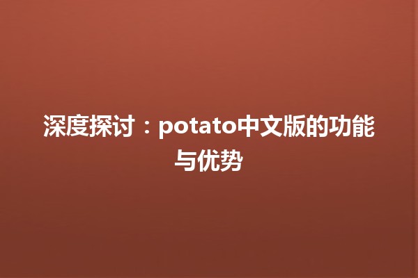 🍽️ 深度探讨：potato中文版的功能与优势🌱